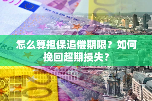 济南怎么算担保追偿期限？如何挽回超期损失？