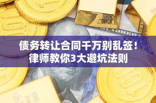 济南债务转让合同千万别乱签！律师教你3大避坑法则